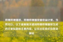 哔哩哔哩播放，哔哩哔哩播放量收益计算，当然可以。以下是根据关键词哔哩哔哩播放生成的文章标题和主要内容。亿乐社区低价自营货源站