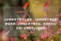 24小时快手下单平台便宜，24小时快手下单平台便宜免费，24小时快速下单平台，找到性价比之选！亿乐社区SUP货源站