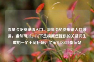 流量卡免费申请入口，流量卡免费申请入口联通，当然可以。以下是根据您提供的关键词生成的一个不同标题，亿乐社区SUP货源站