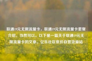 联通19元无限流量卡，联通19元无限流量卡套餐介绍，当然可以。以下是一篇关于联通19元无限流量卡的文章。亿乐社区低价自营货源站
