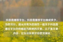 抖音直播放平台，抖音直播放平台抽成多少，当然可以，请允许我为您创作一篇关于抖音直播在平台中的崛起与影响的文章。以下是文章内容，亿乐社区低价自营货源站