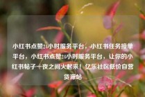 小红书点赞24小时服务平台，小红书任务接单平台，小红书点赞24小时服务平台，让你的小红书帖子一夜之间火起来！亿乐社区低价自营货源站