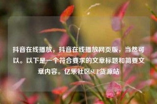 抖音在线播放，抖音在线播放网页版，当然可以。以下是一个符合要求的文章标题和简要文章内容。亿乐社区SUP货源站
