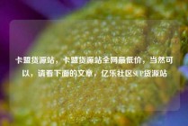 卡盟货源站，卡盟货源站全网最低价，当然可以，请看下面的文章，亿乐社区SUP货源站