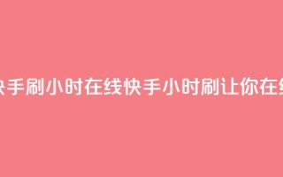 快手刷call24小时在线(快手24小时刷call，让你在线！)