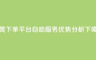 点赞下单平台自助服务优势分析