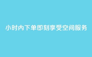 24小时内下单，即刻享受空间服务