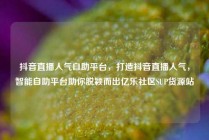 抖音直播人气自助平台，打造抖音直播人气，智能自助平台助你脱颖而出亿乐社区SUP货源站