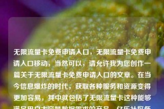 无限流量卡免费申请入口，无限流量卡免费申请入口移动，当然可以，请允许我为您创作一篇关于无限流量卡免费申请入口的文章。在当今信息爆炸的时代，获取各种服务和资源变得更加容易，其中就包括了无限流量卡这种能够满足用户大容量数据需求的产品。亿乐社区低价自营货源站