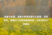 流量卡免费，流量卡免费送是什么套路，当然可以，请看以下文章标题和内容，亿乐社区SUP货源站