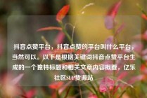 抖音点赞平台，抖音点赞的平台叫什么平台，当然可以。以下是根据关键词抖音点赞平台生成的一个独特标题和相关文章内容概要，亿乐社区SUP货源站