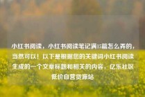 小红书阅读，小红书阅读笔记满15篇怎么弄的，当然可以！以下是根据您的关键词小红书阅读生成的一个文章标题和相关的内容，亿乐社区低价自营货源站