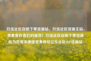 玖伍社区自助下单货源站，玖伍社区货源主站，美食爱好者们的福音！玖伍社区自助下单货源站为您带来便捷美食体验亿乐社区SUP货源站