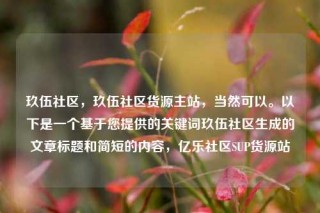 玖伍社区，玖伍社区货源主站，当然可以。以下是一个基于您提供的关键词玖伍社区生成的文章标题和简短的内容，亿乐社区SUP货源站