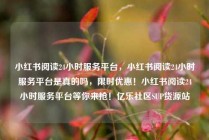 小红书阅读24小时服务平台，小红书阅读24小时服务平台是真的吗，限时优惠！小红书阅读24小时服务平台等你来抢！亿乐社区SUP货源站