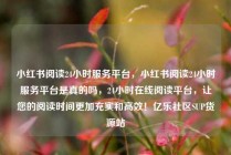 小红书阅读24小时服务平台，小红书阅读24小时服务平台是真的吗，24小时在线阅读平台，让您的阅读时间更加充实和高效！亿乐社区SUP货源站