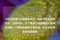 小红书点赞24小时服务平台，小红书任务接单平台，当然可以。以下是基于你提供的关键词生成的一个独特标题和文章内容，亿乐社区低价自营货源站