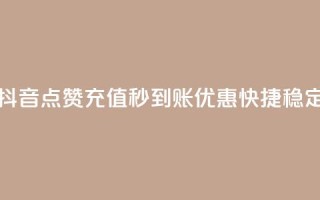 抖音点赞充值秒到账，优惠快捷稳定
