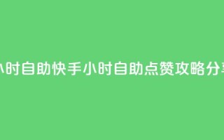 快手赞24小时自助 - 快手24小时自助点赞攻略分享~