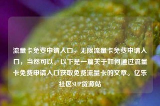 流量卡免费申请入口，无限流量卡免费申请入口，当然可以。以下是一篇关于如何通过流量卡免费申请入口获取免费流量卡的文章。亿乐社区SUP货源站