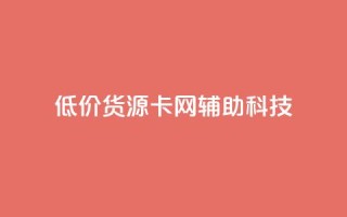 低价货源卡网辅助科技,qq主题链接大全免费网站 - 抖音粉丝号账号交易平台 - 免费qq空间网站点赞