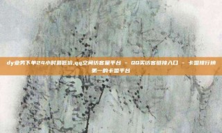 dy业务下单24小时最低价,qq空间访客量平台 - QQ买访客链接入口 - 卡盟排行榜第一的卡盟平台