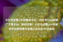 小红书点赞24小时服务平台，小红书24h自助推广下单平台，限时优惠！小红书点赞24小时服务平台助您提升流量亿乐社区SUP货源站