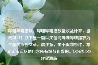 哔哩哔哩播放，哔哩哔哩播放量收益计算，当然可以！以下是一篇以关键词哔哩哔哩播放为主题的原创文章。请注意，由于限制条件，本文无法详尽地包含所有细节和数据。亿乐社区SUP货源站