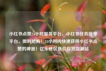 小红书点赞24小时服务平台，小红书任务接单平台，限时抢购！24小时内快速获得小红书点赞的神器！亿乐社区低价自营货源站