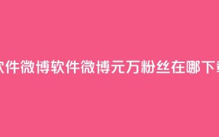 一元1w粉软件微博 - 软件微博1元1万粉丝在哪下载？!