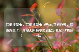 联通流量卡，联通流量卡19元200g官方办理，联通流量卡，开启无限畅享之旅亿乐社区SUP货源站
