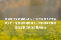 纯流量卡免费申请入口，广电纯流量卡免费申请入口，免费领取纯流量卡，轻松畅享无限网络亿乐社区低价自营货源站