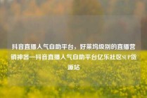 抖音直播人气自助平台，好莱坞级别的直播营销神器—抖音直播人气自助平台亿乐社区SUP货源站