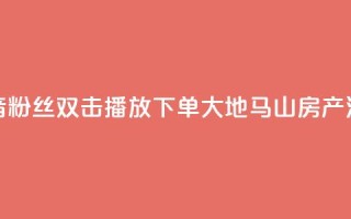 抖音粉丝双击播放下单0.01大地马山房产活动,永久绿钻卡盟 - 一元10万qq赞 - 1块一万qq主页点赞