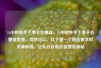 24小时快手下单平台便宜，24小时快手下单平台便宜免费，当然可以。以下是一个符合要求的文章标题，亿乐社区低价自营货源站