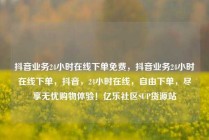 抖音业务24小时在线下单免费，抖音业务24小时在线下单，抖音，24小时在线，自由下单，尽享无忧购物体验！亿乐社区SUP货源站