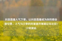 抖音直播人气下单，让抖音直播成为你的商业新引擎，人气与订单的双重提升策略亿乐社区SUP货源站
