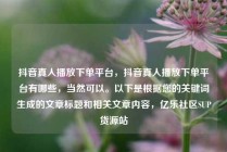 抖音真人播放下单平台，抖音真人播放下单平台有哪些，当然可以。以下是根据您的关键词生成的文章标题和相关文章内容，亿乐社区SUP货源站