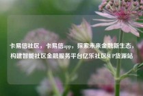 卡易信社区，卡易信app，探索未来金融新生态，构建智能社区金融服务平台亿乐社区SUP货源站