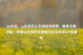 QQ会员，qq会员怎么关闭自动续费，畅享无限可能—探索QQ会员的无限魅力亿乐社区SUP货源站