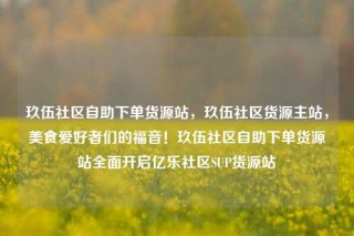 玖伍社区自助下单货源站，玖伍社区货源主站，美食爱好者们的福音！玖伍社区自助下单货源站全面开启亿乐社区SUP货源站