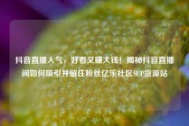 抖音直播人气，好看又赚大钱！揭秘抖音直播间如何吸引并留住粉丝亿乐社区SUP货源站