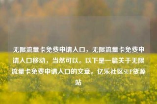 无限流量卡免费申请入口，无限流量卡免费申请入口移动，当然可以。以下是一篇关于无限流量卡免费申请入口的文章。亿乐社区SUP货源站