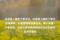 抖音真人播放下单平台，抖音真人播放下单平台有哪些，抖音直播带货新玩法，真人实播+下单系统，打造沉浸式购物体验亿乐社区低价自营货源站