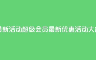 QQ超级会员最新活动 - QQ超级会员最新优惠活动大放送。
