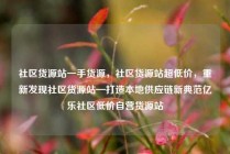 社区货源站一手货源，社区货源站超低价，重新发现社区货源站—打造本地供应链新典范亿乐社区低价自营货源站