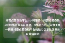 抖音点赞自助平台24小时服务，抖音点赞自助平台24小时服务在哪里，24小时在线，点赞无忧—揭秘抖音点赞自助平台的魅力亿乐社区低价自营货源站