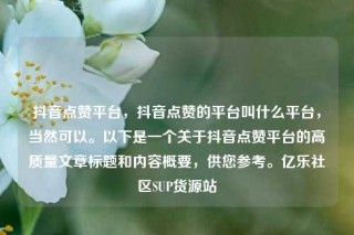 抖音点赞平台，抖音点赞的平台叫什么平台，当然可以。以下是一个关于抖音点赞平台的高质量文章标题和内容概要，供您参考。亿乐社区SUP货源站