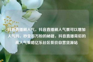 抖音直播刷人气，抖音直播刷人气票可以增加人气吗，秒变百万粉的秘籍，抖音直播背后的高人气策略亿乐社区低价自营货源站