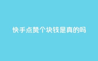 快手点赞100个1块钱是真的吗 - 快手点赞100个1块钱是真实的吗？考察其真实性!~